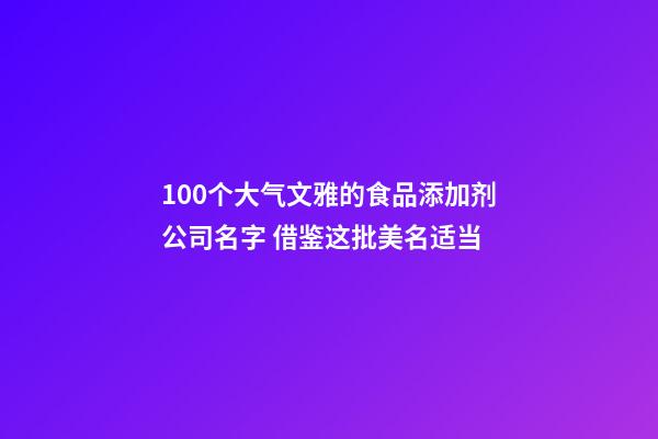 100个大气文雅的食品添加剂公司名字 借鉴这批美名适当-第1张-公司起名-玄机派